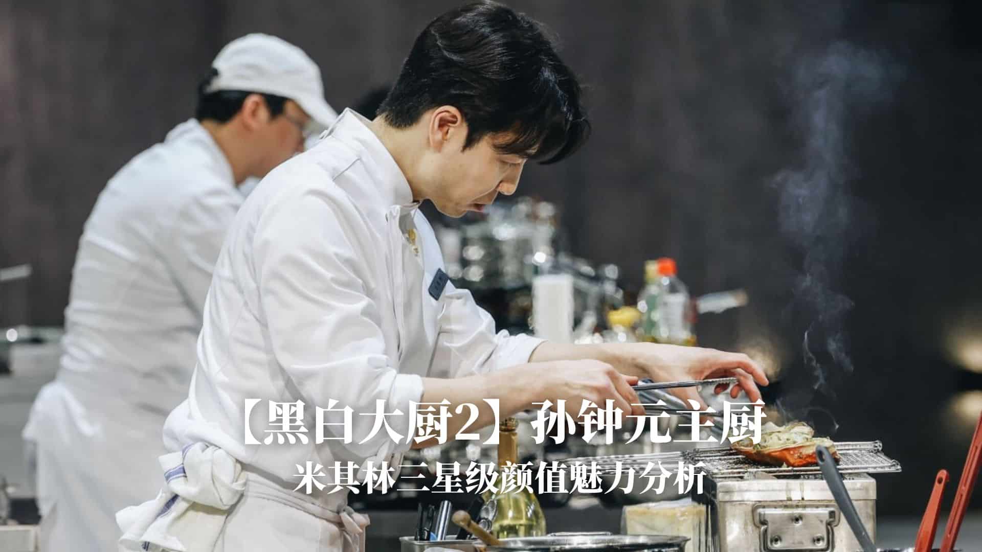 【黑白大厨2】比起冠军更吸睛？孙钟元主厨的米其林三星级颜值魅力分析